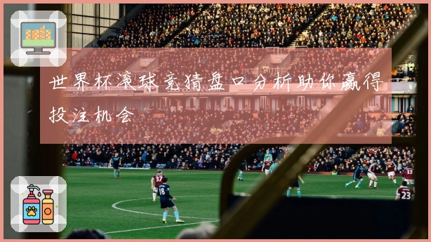 世界杯滚球竞猜盘口分析助你赢得投注机会