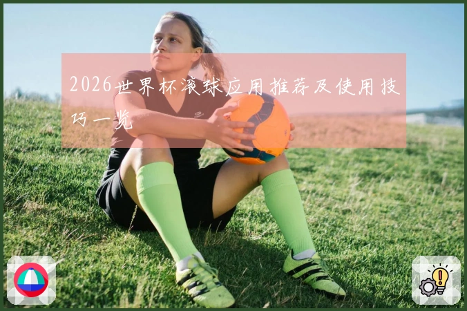 2026世界杯滚球应用推荐及使用技巧一览