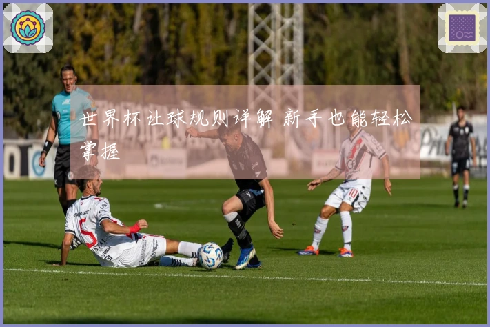 世界杯让球规则详解 新手也能轻松掌握