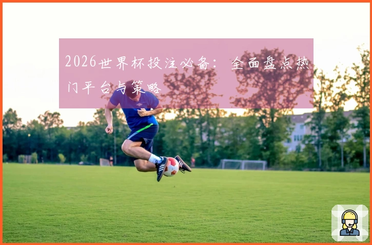 2026世界杯投注必备：全面盘点热门平台与策略