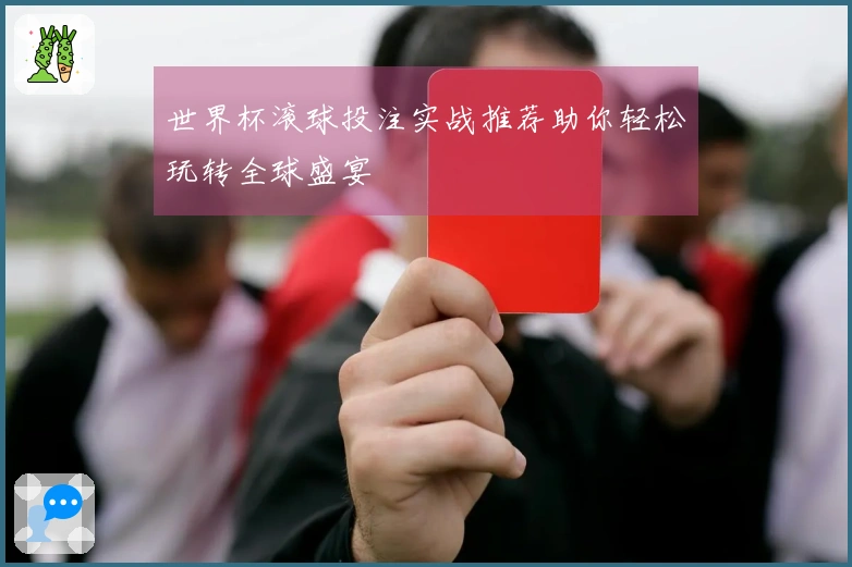 世界杯滚球投注实战推荐助你轻松玩转全球盛宴