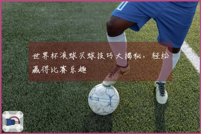 世界杯滚球买球技巧大揭秘，轻松赢得比赛乐趣