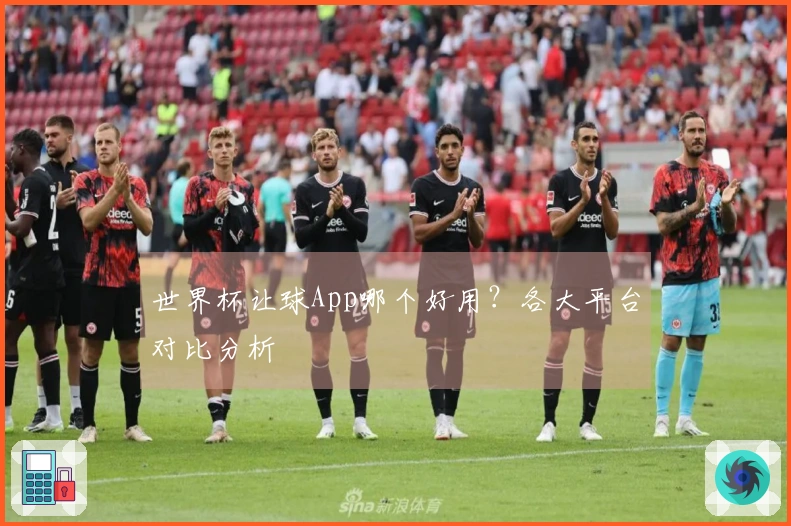世界杯让球App哪个好用？各大平台对比分析