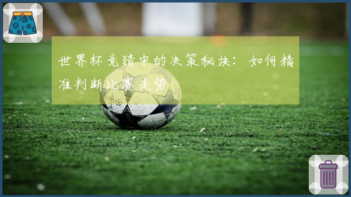 世界杯竞猜中的决策秘诀：如何精准判断比赛走势