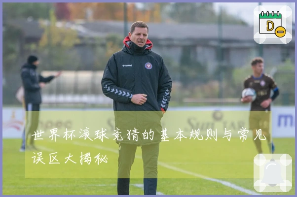 世界杯滚球竞猜的基本规则与常见误区大揭秘